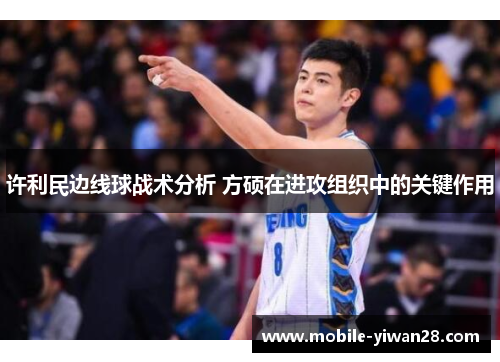 许利民边线球战术分析 方硕在进攻组织中的关键作用