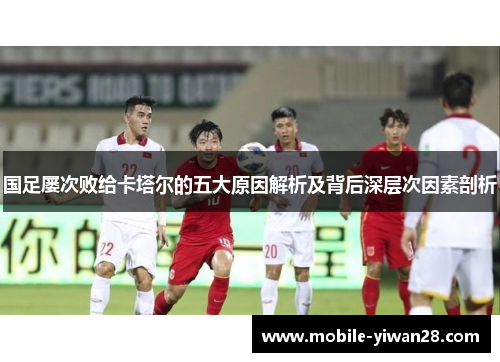 国足屡次败给卡塔尔的五大原因解析及背后深层次因素剖析