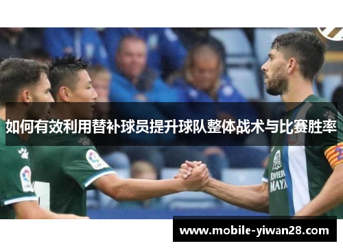 如何有效利用替补球员提升球队整体战术与比赛胜率