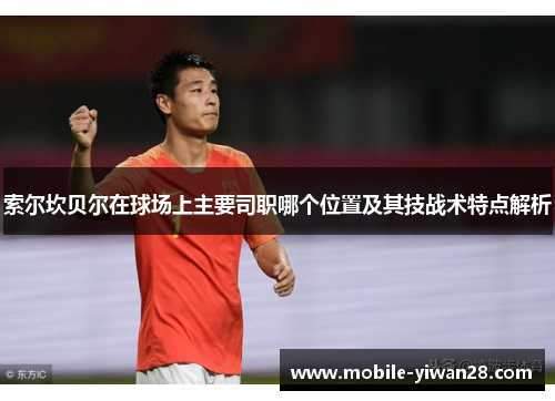 索尔坎贝尔在球场上主要司职哪个位置及其技战术特点解析