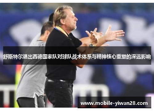 舒斯特尔退出西德国家队对球队战术体系与精神核心重塑的深远影响