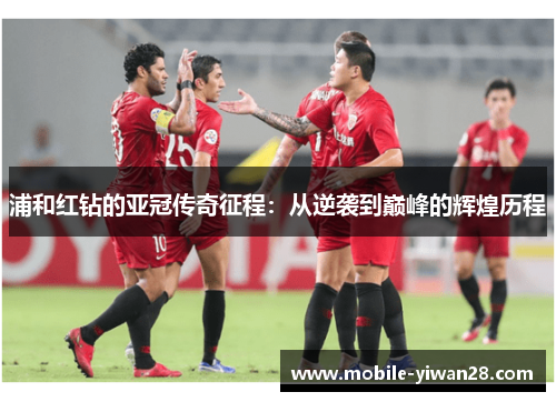 浦和红钻的亚冠传奇征程：从逆袭到巅峰的辉煌历程