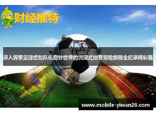 深入探索足球虚拟队伍奇妙世界的沉浸式创意冒险旅程全纪录精彩篇