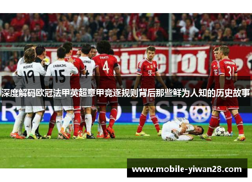 深度解码欧冠法甲英超意甲竞逐规则背后那些鲜为人知的历史故事