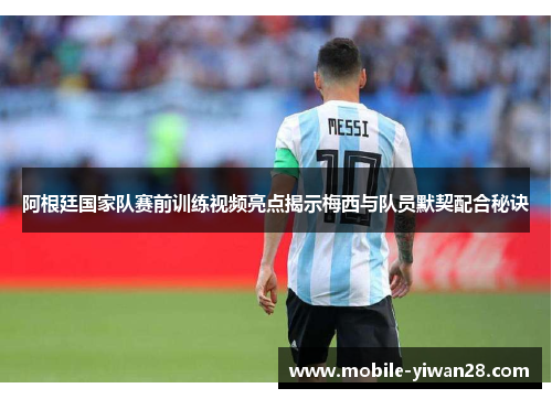 阿根廷国家队赛前训练视频亮点揭示梅西与队员默契配合秘诀