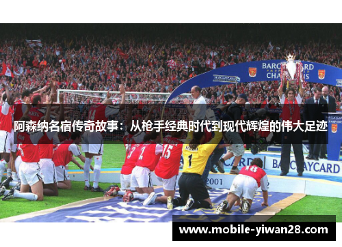 阿森纳名宿传奇故事：从枪手经典时代到现代辉煌的伟大足迹