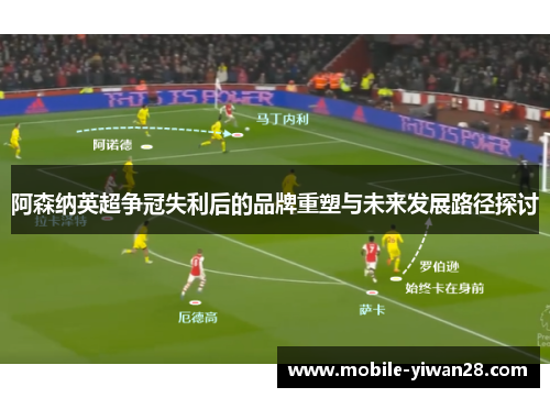 阿森纳英超争冠失利后的品牌重塑与未来发展路径探讨