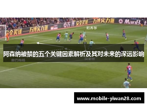 阿森纳被禁的五个关键因素解析及其对未来的深远影响