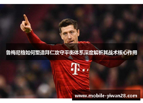 鲁梅尼格如何塑造拜仁攻守平衡体系深度解析其战术核心作用