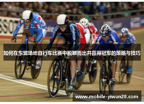 如何在东盟场地自行车比赛中脱颖而出并赢得冠军的策略与技巧