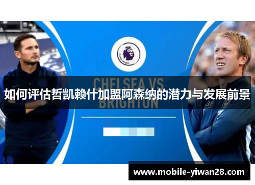 如何评估哲凯赖什加盟阿森纳的潜力与发展前景