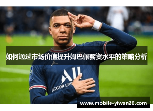 如何通过市场价值提升姆巴佩薪资水平的策略分析